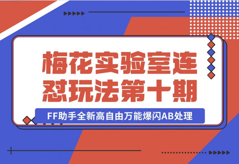 【2024.11.02】梅花实验室社群专享课视频号连怼玩法第十期课程+第二部分-FF助手全新高自由万能爆闪AB处理-朝晞项目网