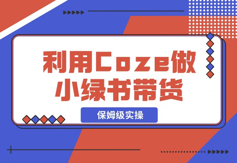 【2024.11.08】利用Coze 做小绿书带货 保姆级实操流程拆解,全文6000字+-朝晞项目网