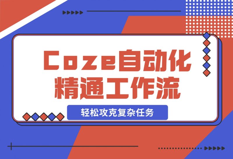 【2024.11.10】从零起步,学习扣子 Coze 自动化,精通插件、大模型与工作流,轻松攻克复杂任务-朝晞项目网
