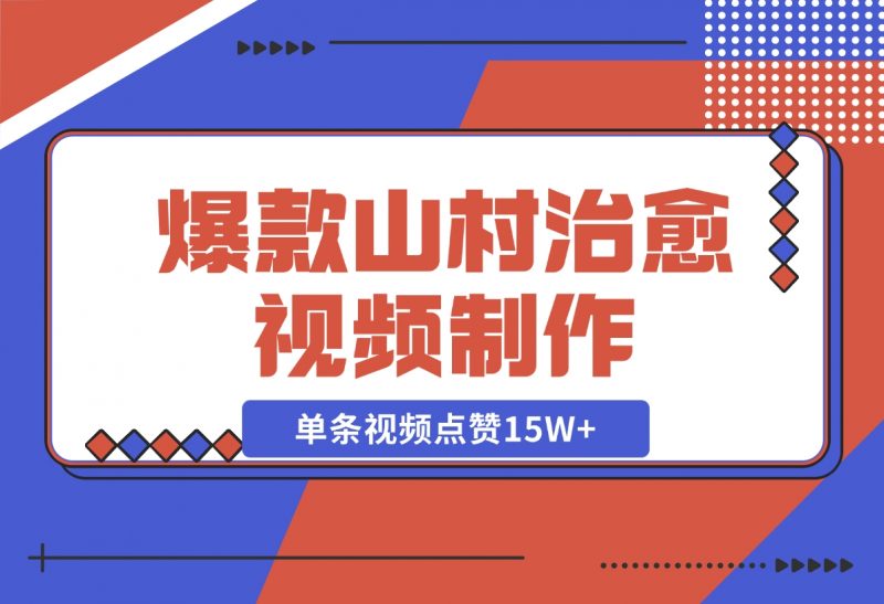 【2024.11.10】爆款山村治愈视频，单条视频点赞15W+，单日变现1000+-朝晞项目网