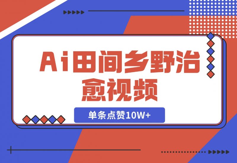 【2024.11.10】Ai田间乡野治愈视频，爆款视频单条点赞10W+，单日变现1000+-朝晞项目网