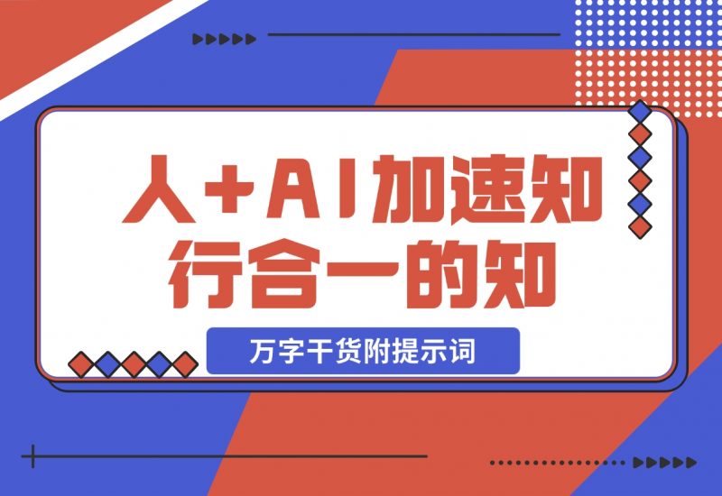 【2024.11.12】AI+学习,我发现 AI+人,真的可以加速知行合一的“知”(万字干货附提示词)-朝晞项目网