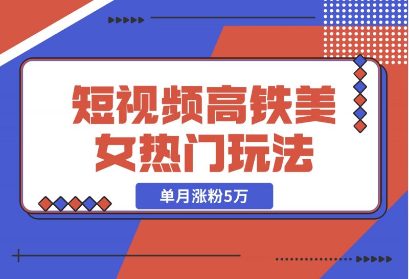【2024.11.13】短视频高铁美女热门玩法,单月涨粉5万,拆解全套操作流程-朝晞项目网