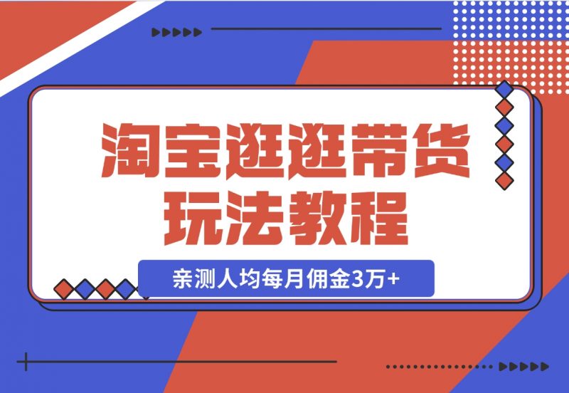 【2024.11.14】淘宝逛逛带货玩法教程，自营40人团队，亲测人均每月佣金3万+ 实操复盘-朝晞项目网