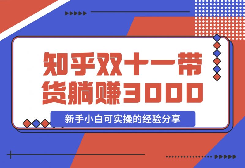 【2024.11.14】知乎双十一带货 GMV230000，躺赚3000+，新手小白可实操的经验分享 全文5000字干货-朝晞项目网