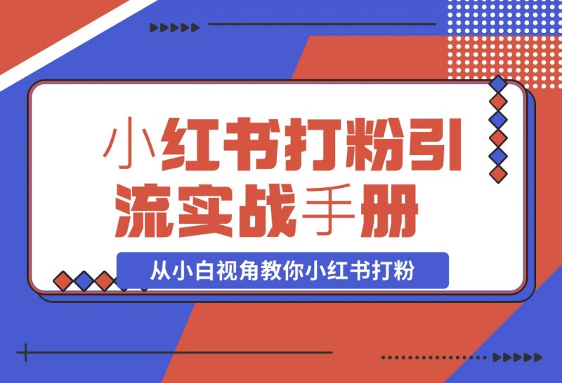 【2024.11.15】⼩红书打粉引流实战⼿册 从小白视角教你小红书打粉 1.3W字干货分享-朝晞项目网