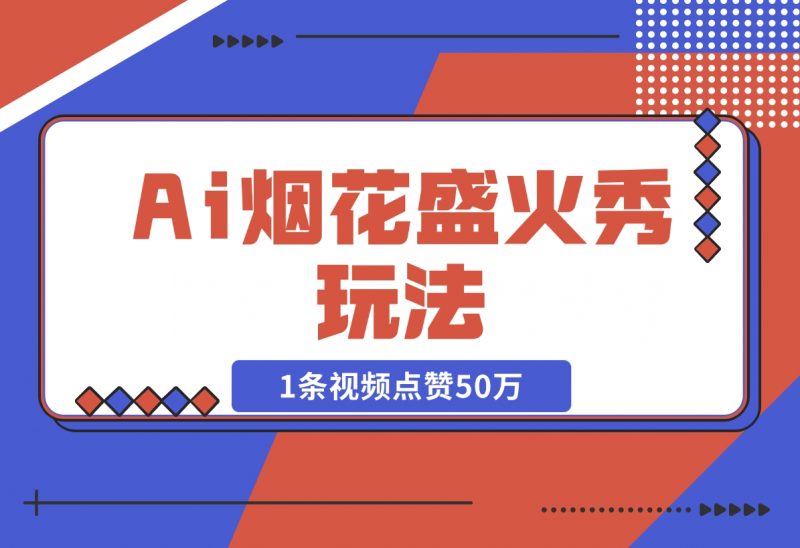 【2024.11.15】Ai烟花盛火秀玩法，1条视频点赞50万，单日变现1000+-朝晞项目网