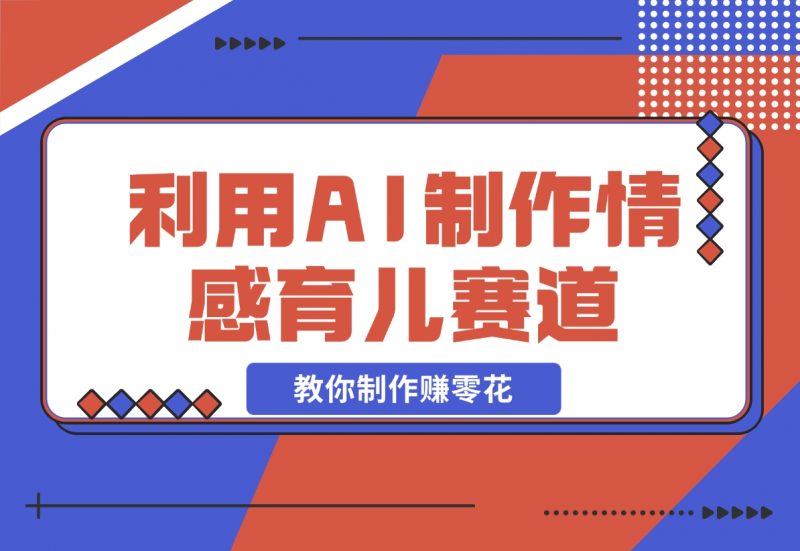 【2024.11.17】利用 AI 制作情感育儿赛道视频,教你制作赚零花!-朝晞项目网