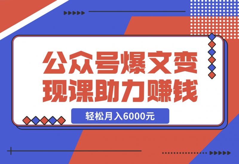 【2024.11.18】公众号爆文变现课：从注册到10W+爆文，AI工具助力，轻松月入6000元-朝晞项目网