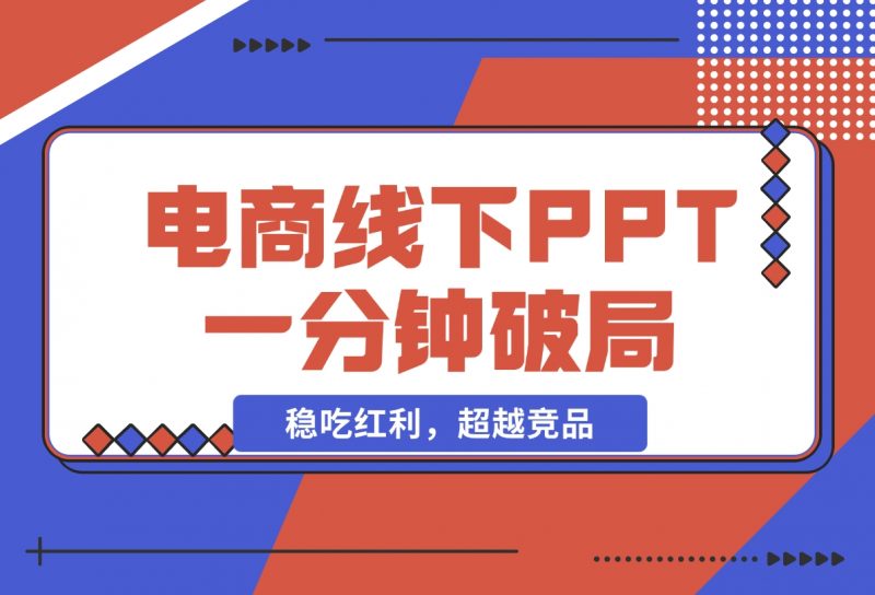 【2024.11.18】电商线下PPT：一分钟破局抢流量，稳吃红利，超越竞品核心策略分段解析-朝晞项目网