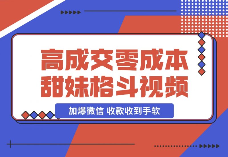 【2024.11.21】高成交零成本,售卖甜妹格斗视频,谁发谁火,加爆微信,收款收到手软 (附素材)-朝晞项目网