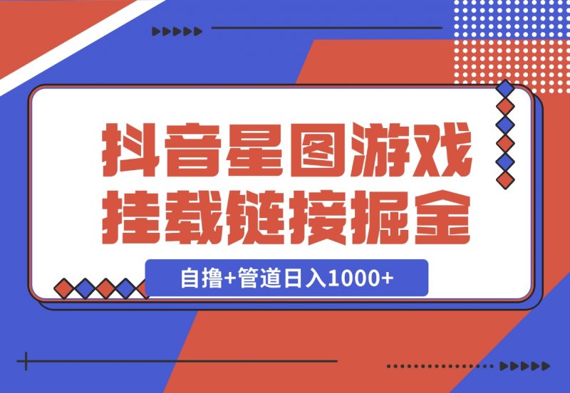 【2024.11.21】抖音星图发布游戏挂载视频链接掘金,自撸+管道日入1000+-朝晞项目网