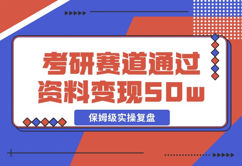 【2024.11.25】考研赛道 | 通过虚拟资料变现50w的保姆级实操复盘—全文1.5w字分享-朝晞项目网
