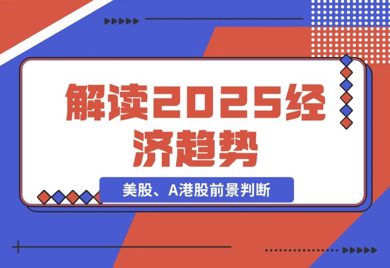 【2024.11.26】解读2025经济趋势、美股、A港股等资产前景判断，助您抢先布局未来投资-朝晞项目网
