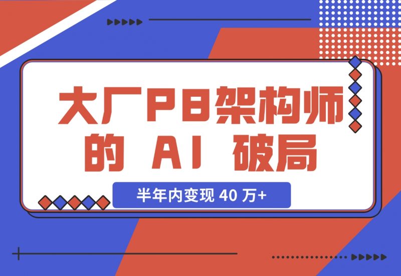 【2024.11.27】大厂 P8 架构师的 AI 破局：打造 IP 半年内变现 40 万+（2.1 万字复盘）-朝晞项目网