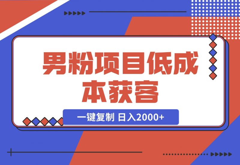 【2024.12.02】男粉项目：低成本获客、快速变现、一键复制 日入2000+-朝晞项目网