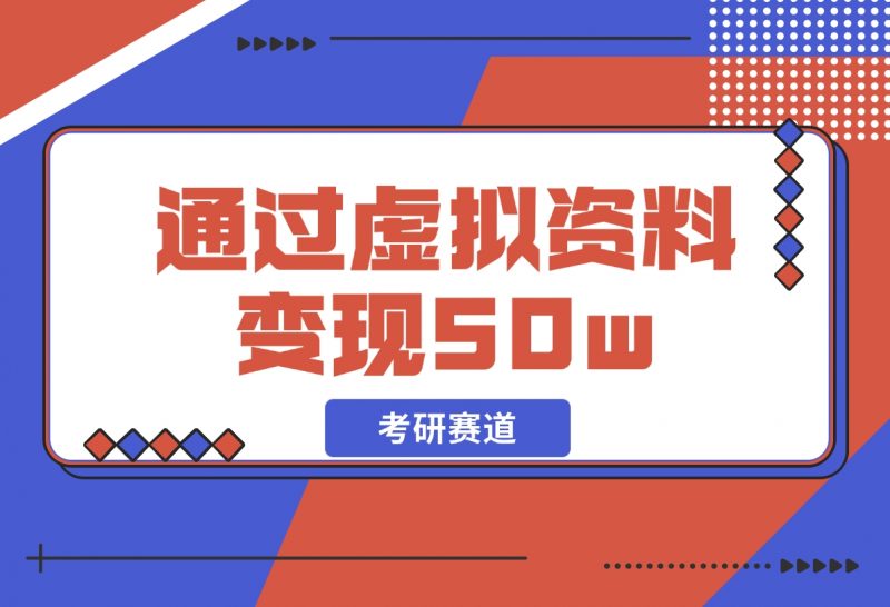 【2024.12.05】考研赛道 | 通过虚拟资料变现50w的保姆级实操复盘—全文1.6w字分享-朝晞项目网