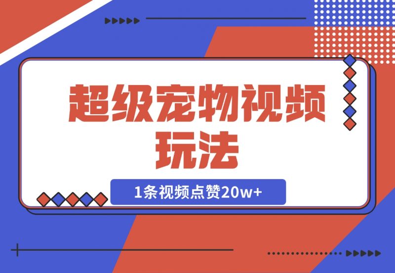 【2024.12.05】超级宠物视频玩法，1条视频点赞20w+-朝晞项目网